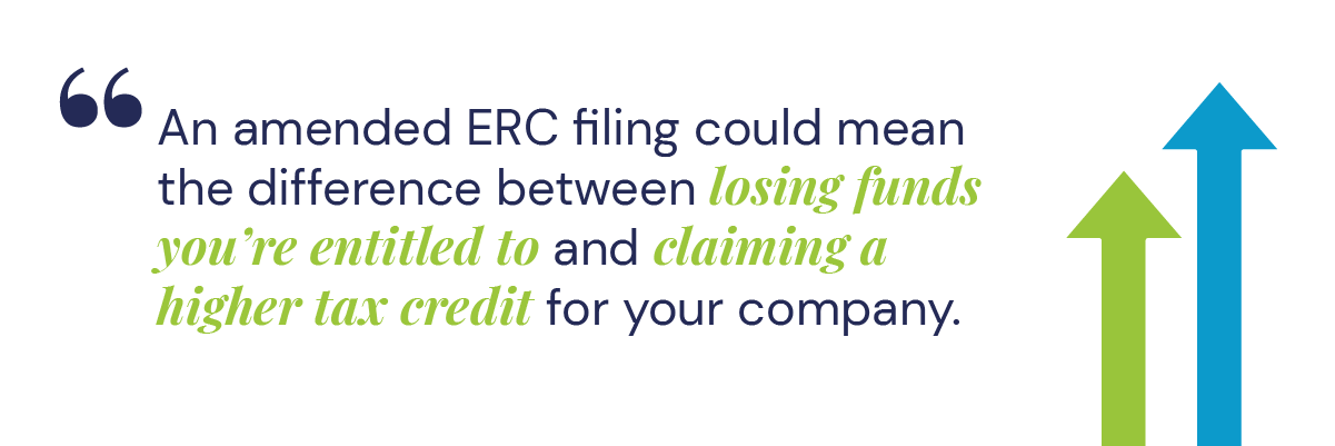 An amended ERC filing with a form 941-x could mean the difference between losing funds you’re entitled to and claiming a higher tax credit for your company.